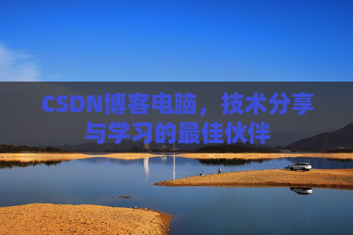 CSDN博客电脑，技术分享与学习的最佳伙伴