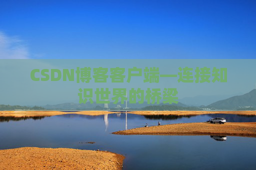 CSDN博客客户端—连接知识世界的桥梁