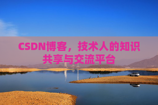 CSDN博客，技术人的知识共享与交流平台