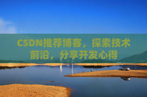 CSDN推荐博客，探索技术前沿，分享开发心得