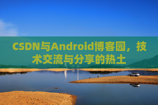 CSDN与Android博客园，技术交流与分享的热土