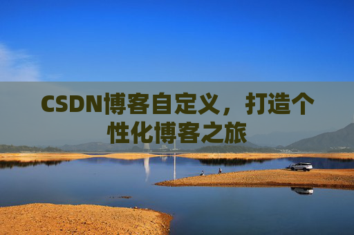 CSDN博客自定义，打造个性化博客之旅