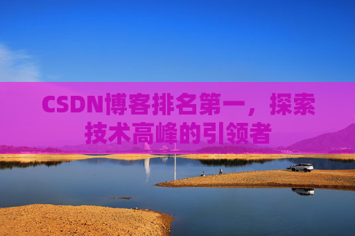CSDN博客排名第一，探索技术高峰的引领者