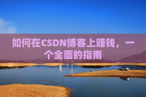 如何在CSDN博客上赚钱，一个全面的指南