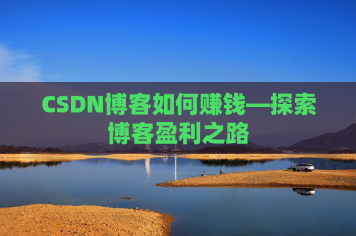 CSDN博客如何赚钱—探索博客盈利之路