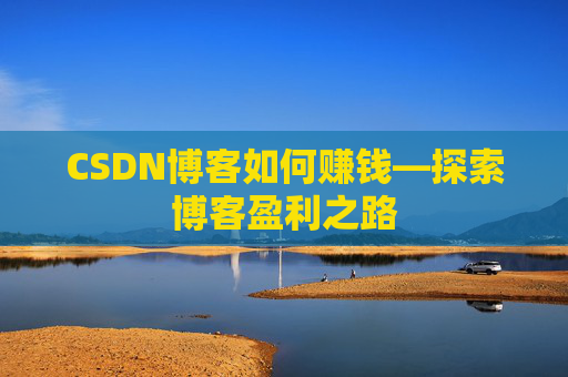 CSDN博客如何赚钱—探索博客盈利之路