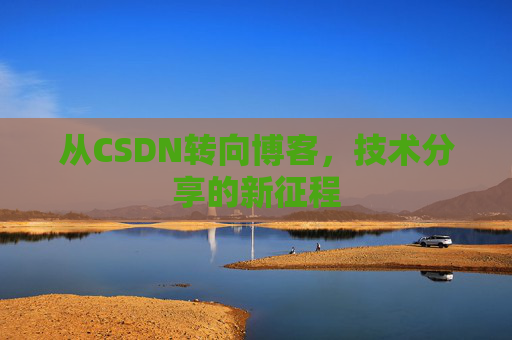 从CSDN转向博客，技术分享的新征程