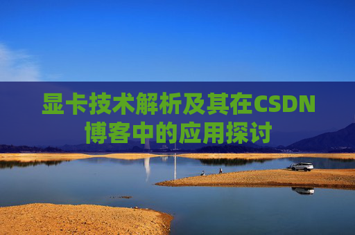 显卡技术解析及其在CSDN博客中的应用探讨