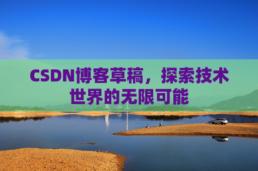 CSDN博客草稿，探索技术世界的无限可能