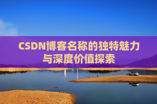 CSDN博客名称的独特魅力与深度价值探索