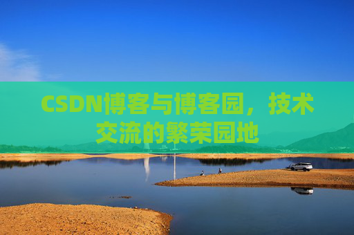 CSDN博客与博客园，技术交流的繁荣园地